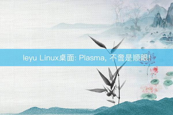 leyu Linux桌面: Plasma， 不啻是顺眼!