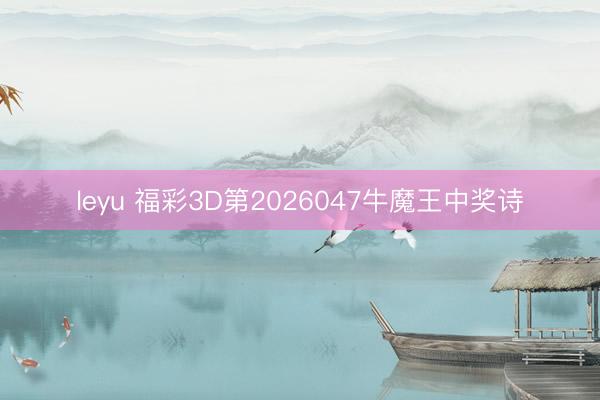 leyu 福彩3D第2026047牛魔王中奖诗